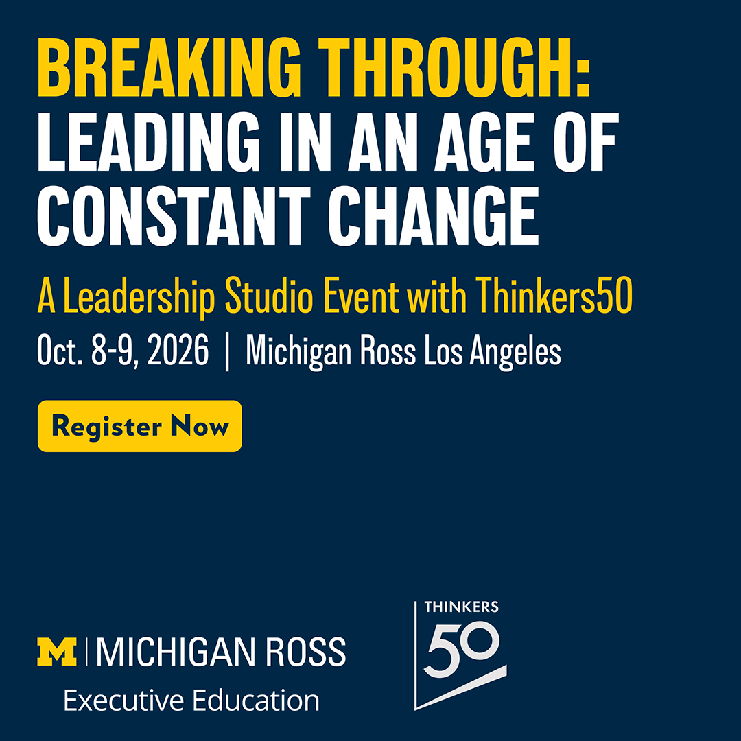 Breaking Through: Leading in an Age of Constant Change. A Leadership Studio event with Thinkers50. Oct. 8-9, 2026, Michigan Ross Los Angeles. Register now.